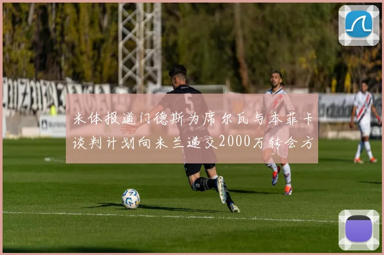 米体报道门德斯为席尔瓦与本菲卡谈判计划向米兰递交2000万转会方案