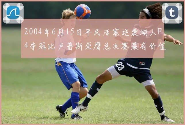 2004年6月15日平民活塞逆袭湖人F4夺冠比卢普斯荣膺总决赛最有价值球员