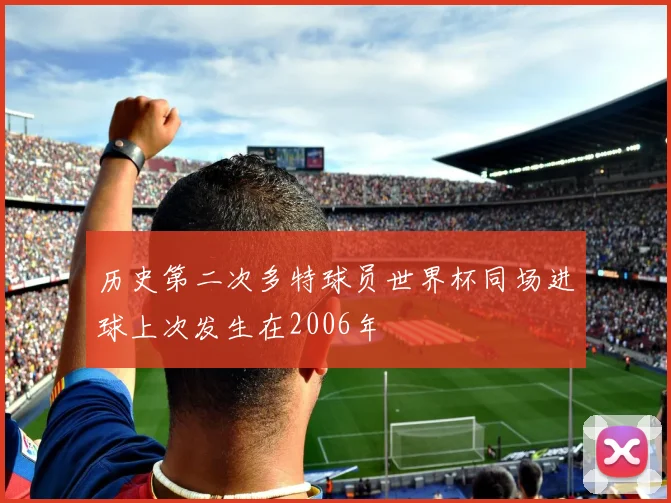 历史第二次多特球员世界杯同场进球上次发生在2006年