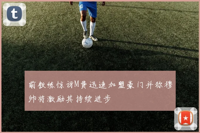 前教练惊讶M费迅速加盟豪门并称穆帅将激励其持续进步