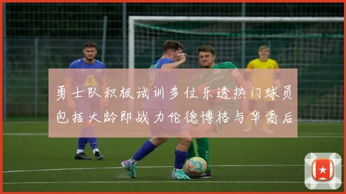 勇士队积极试训多位乐透热门球员包括大龄即战力伦德博格与华裔后卫伯里斯