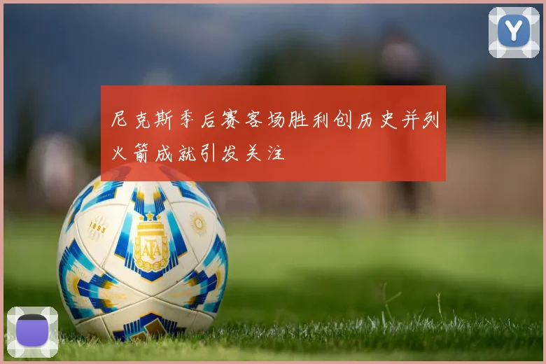 尼克斯季后赛客场胜利创历史并列火箭成就引发关注