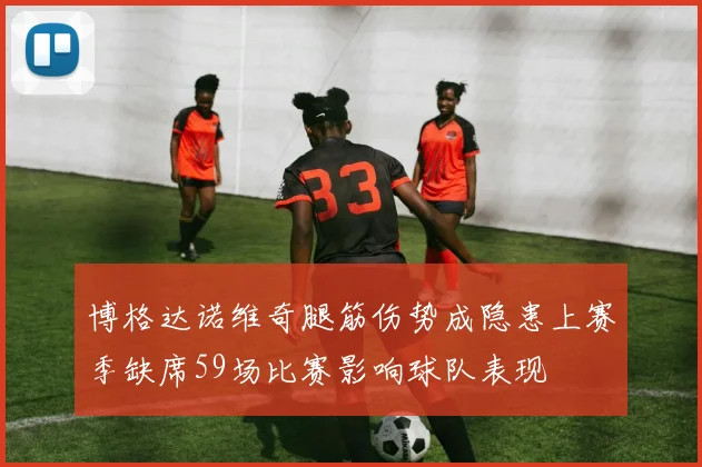 博格达诺维奇腿筋伤势成隐患上赛季缺席59场比赛影响球队表现