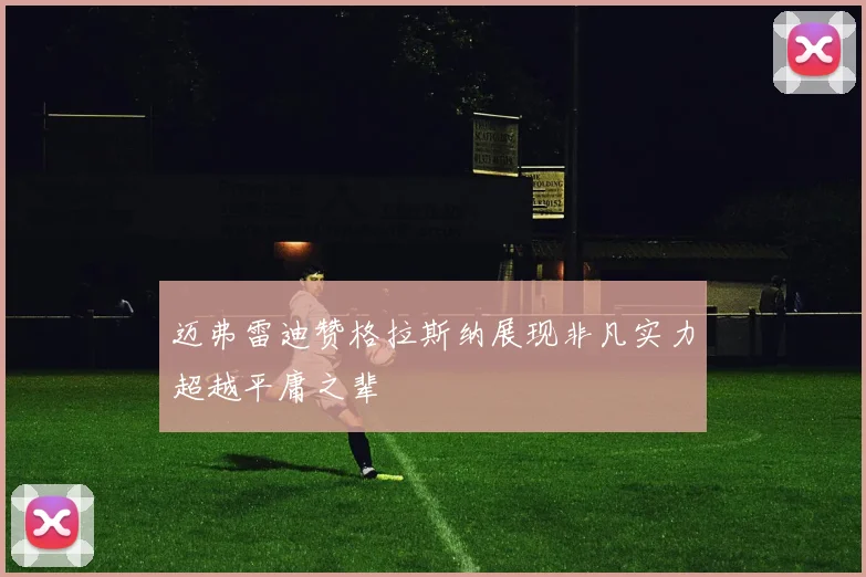 迈弗雷迪赞格拉斯纳展现非凡实力超越平庸之辈