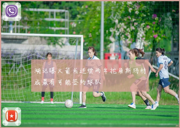 湖记曝火箭或连续两年挖角斯玛特成最有可能签约球队