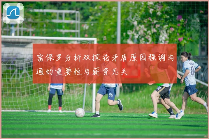 富保罗分析双探花矛盾原因强调沟通的重要性与薪资无关