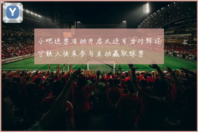 小吧送票活动开启大连可为对阵辽宁铁人快来参与互动赢取球票